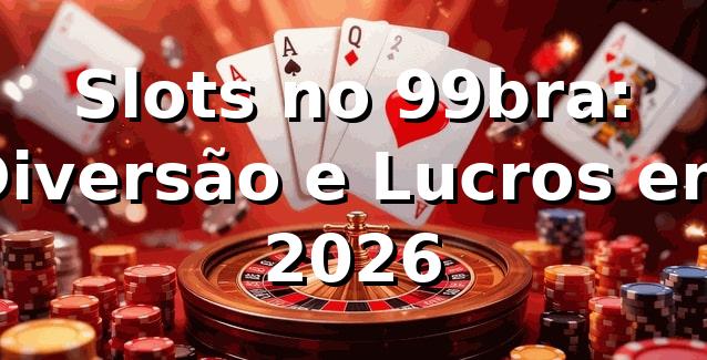 Slots no 99bra: Diversão e Lucros em 2026 🎰